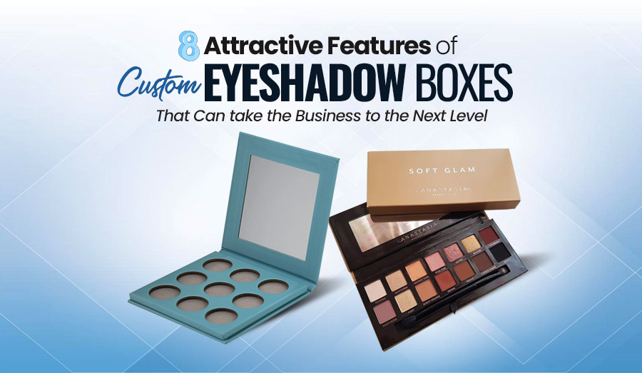 8 Attractive Features of Custom Eyeshadow Boxes 