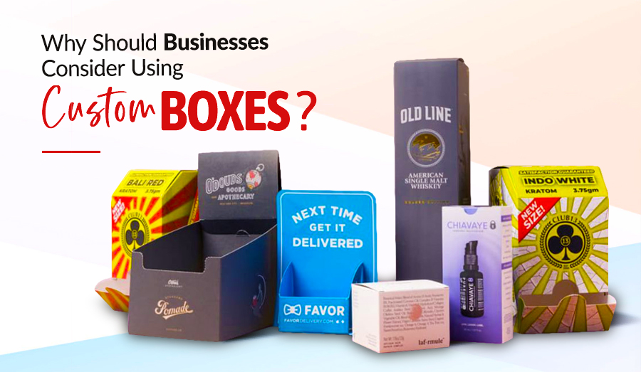 Why Should Businesses Consider Using Custom Boxes?