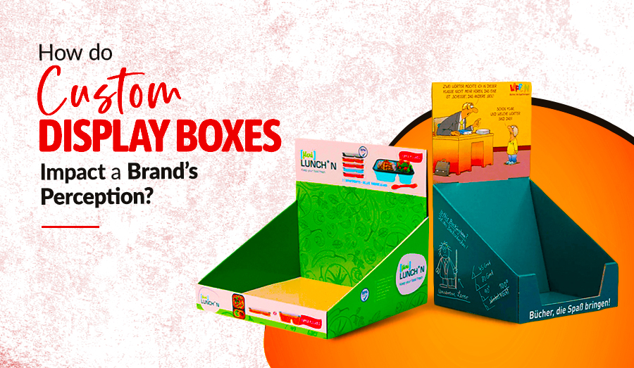 How Do Custom Display Boxes Impact a Brand’s Perception?
