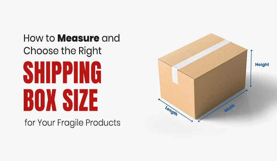 How to Measure and Choose the Right Shipping Box Size for Your Fragile Products