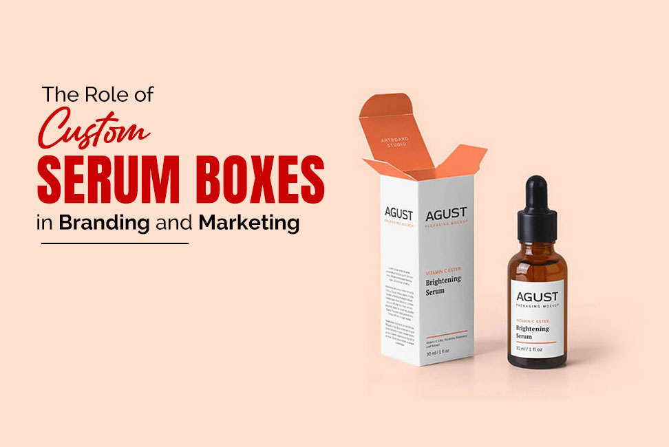 The Role of Custom Serum Boxes in Branding and Marketing