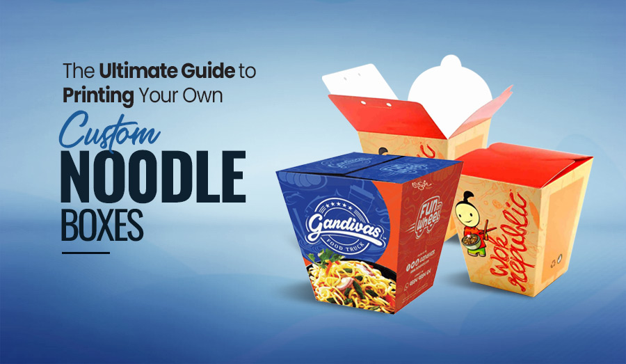The Ultimate Guide to Printing Your Own Custom Noodle Boxes
