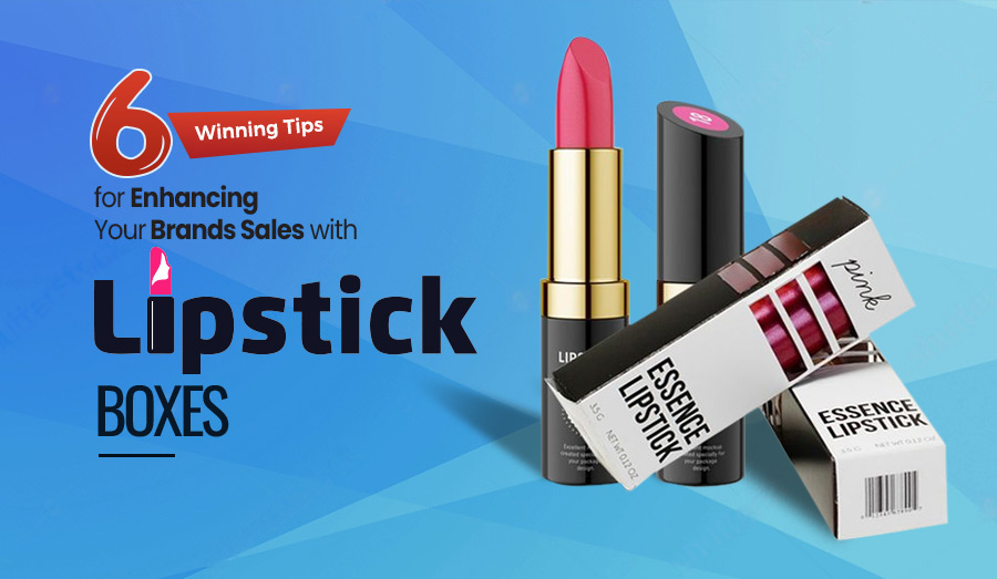 Tips for Enhancing Brands Sales with Custom Lipstick Boxes